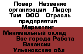 Повар › Название организации ­ Лидер Тим, ООО › Отрасль предприятия ­ Маркетинг › Минимальный оклад ­ 27 200 - Все города Работа » Вакансии   . Ульяновская обл.,Барыш г.